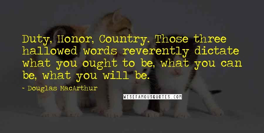 Douglas MacArthur Quotes: Duty, Honor, Country. Those three hallowed words reverently dictate what you ought to be, what you can be, what you will be.