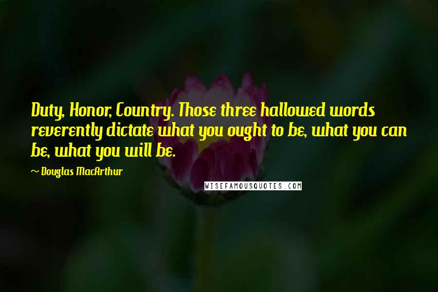 Douglas MacArthur Quotes: Duty, Honor, Country. Those three hallowed words reverently dictate what you ought to be, what you can be, what you will be.