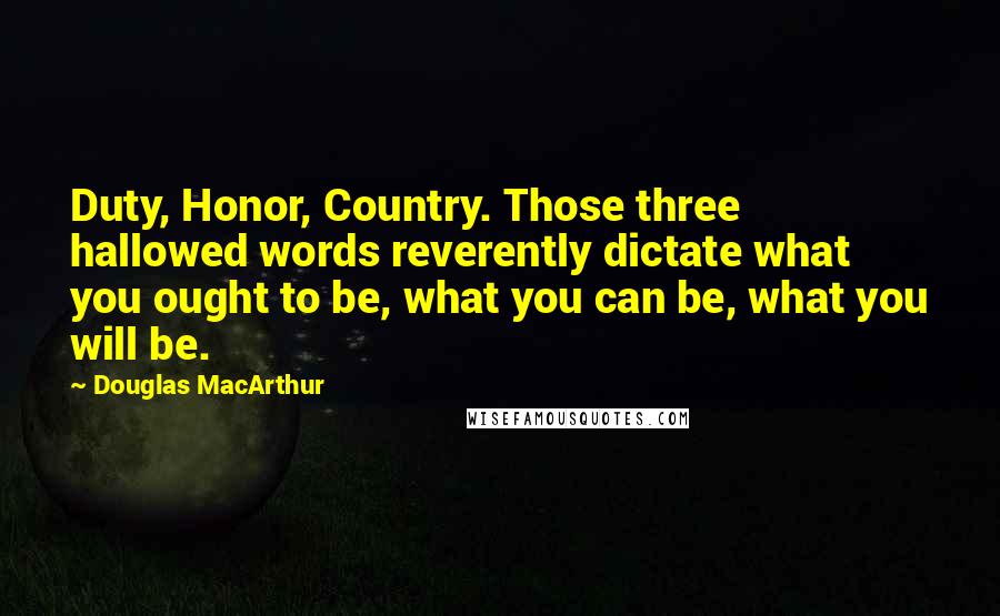 Douglas MacArthur Quotes: Duty, Honor, Country. Those three hallowed words reverently dictate what you ought to be, what you can be, what you will be.