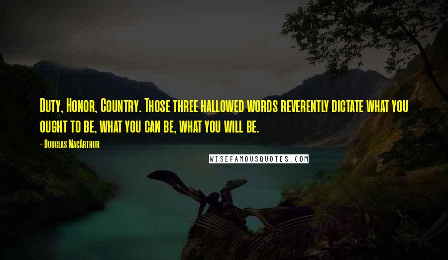 Douglas MacArthur Quotes: Duty, Honor, Country. Those three hallowed words reverently dictate what you ought to be, what you can be, what you will be.