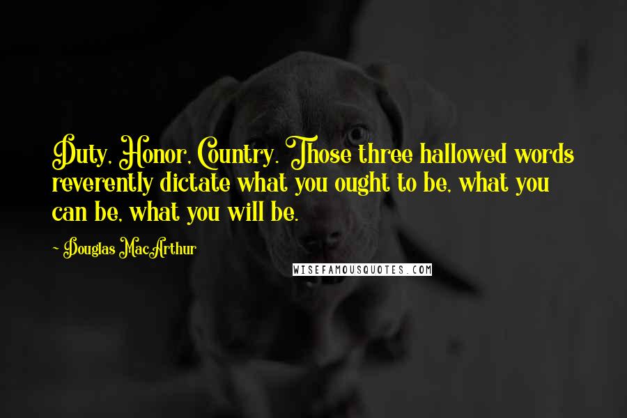 Douglas MacArthur Quotes: Duty, Honor, Country. Those three hallowed words reverently dictate what you ought to be, what you can be, what you will be.