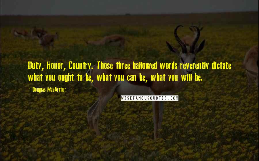 Douglas MacArthur Quotes: Duty, Honor, Country. Those three hallowed words reverently dictate what you ought to be, what you can be, what you will be.