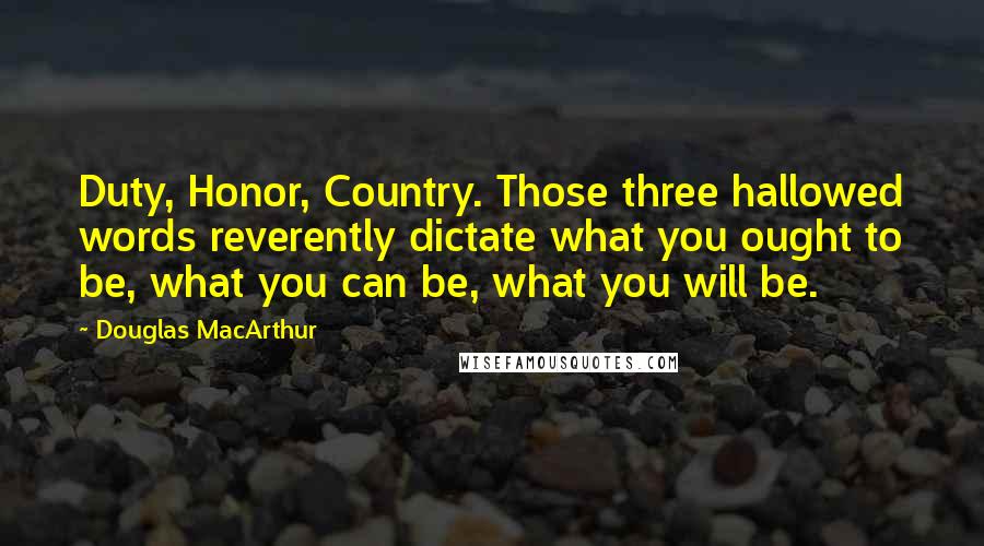 Douglas MacArthur Quotes: Duty, Honor, Country. Those three hallowed words reverently dictate what you ought to be, what you can be, what you will be.