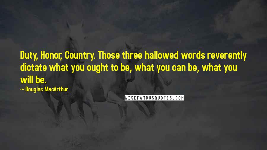 Douglas MacArthur Quotes: Duty, Honor, Country. Those three hallowed words reverently dictate what you ought to be, what you can be, what you will be.