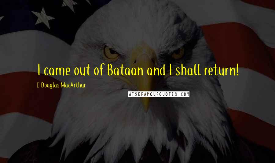 Douglas MacArthur Quotes: I came out of Bataan and I shall return!