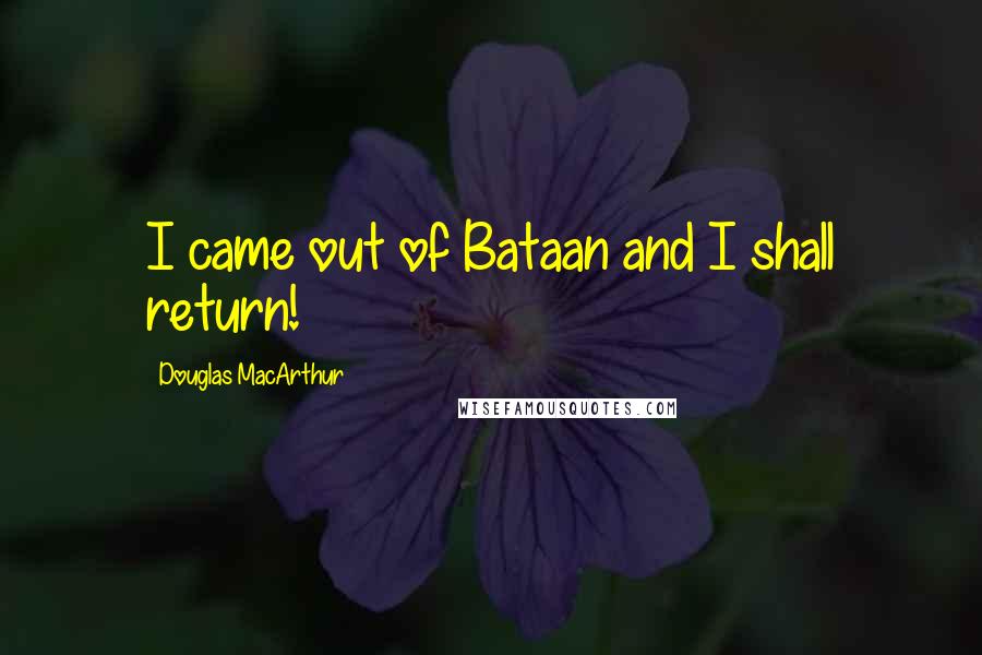Douglas MacArthur Quotes: I came out of Bataan and I shall return!