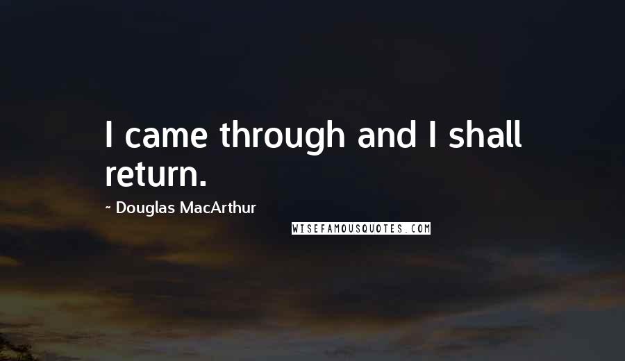 Douglas MacArthur Quotes: I came through and I shall return.