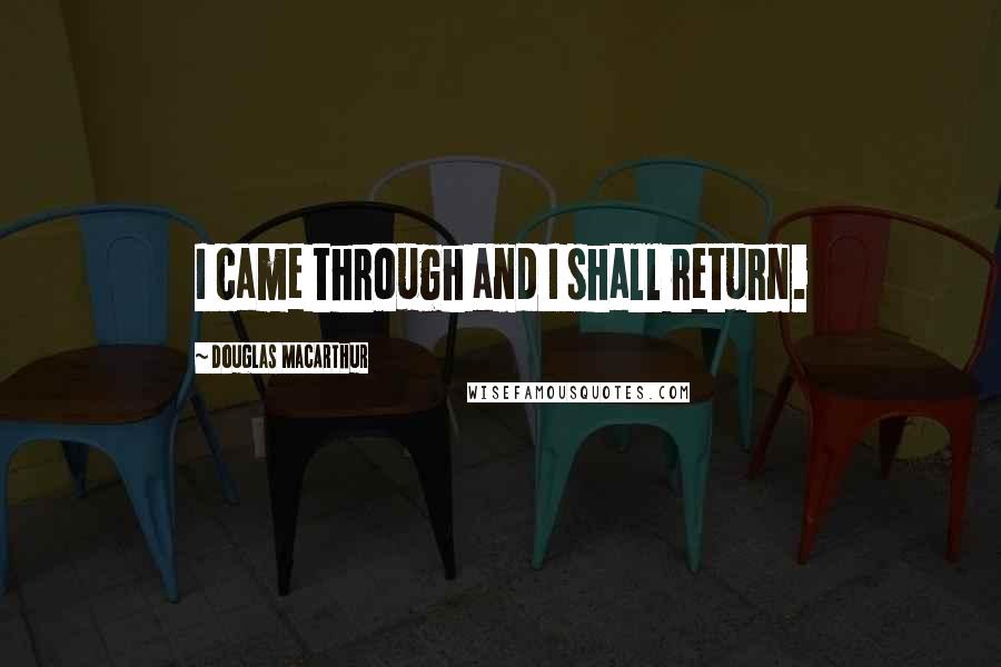 Douglas MacArthur Quotes: I came through and I shall return.