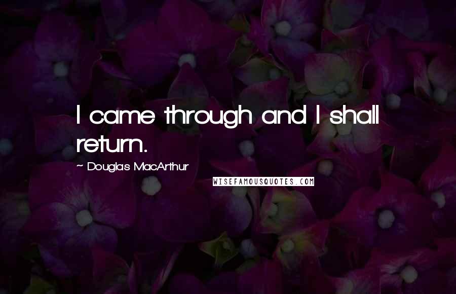 Douglas MacArthur Quotes: I came through and I shall return.