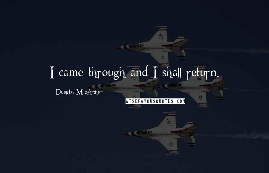 Douglas MacArthur Quotes: I came through and I shall return.