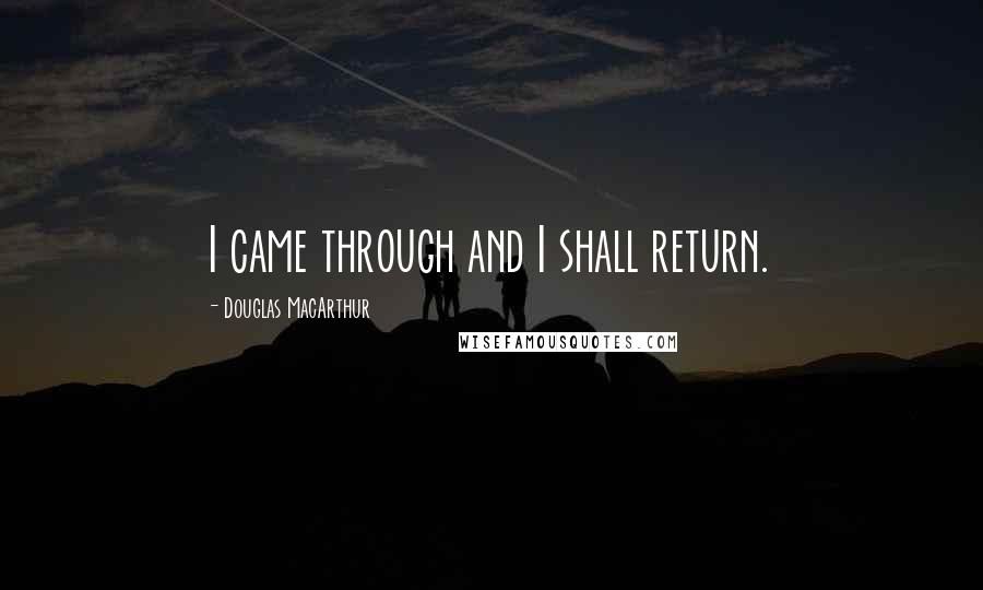 Douglas MacArthur Quotes: I came through and I shall return.