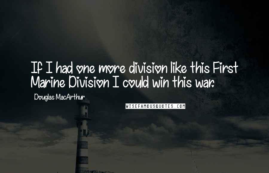 Douglas MacArthur Quotes: If I had one more division like this First Marine Division I could win this war.