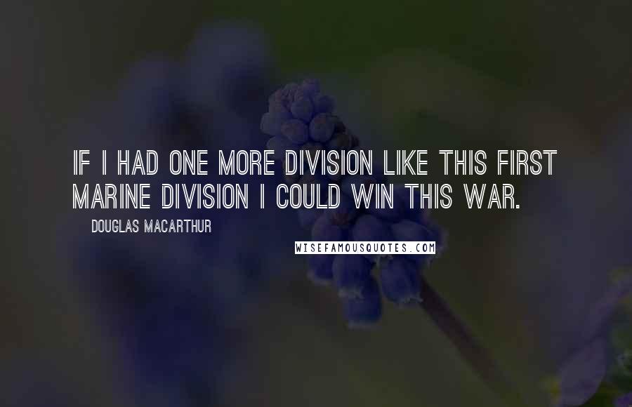 Douglas MacArthur Quotes: If I had one more division like this First Marine Division I could win this war.