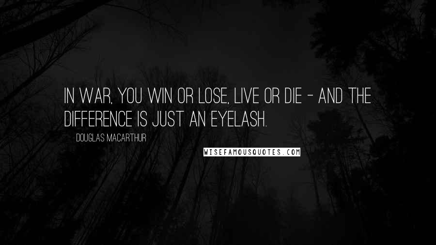 Douglas MacArthur Quotes: In war, you win or lose, live or die - and the difference is just an eyelash.