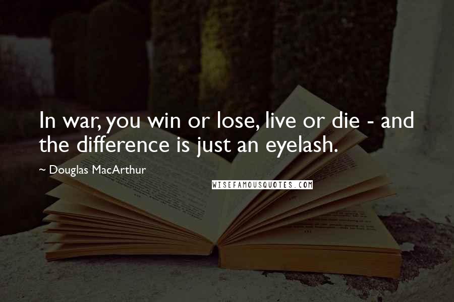 Douglas MacArthur Quotes: In war, you win or lose, live or die - and the difference is just an eyelash.