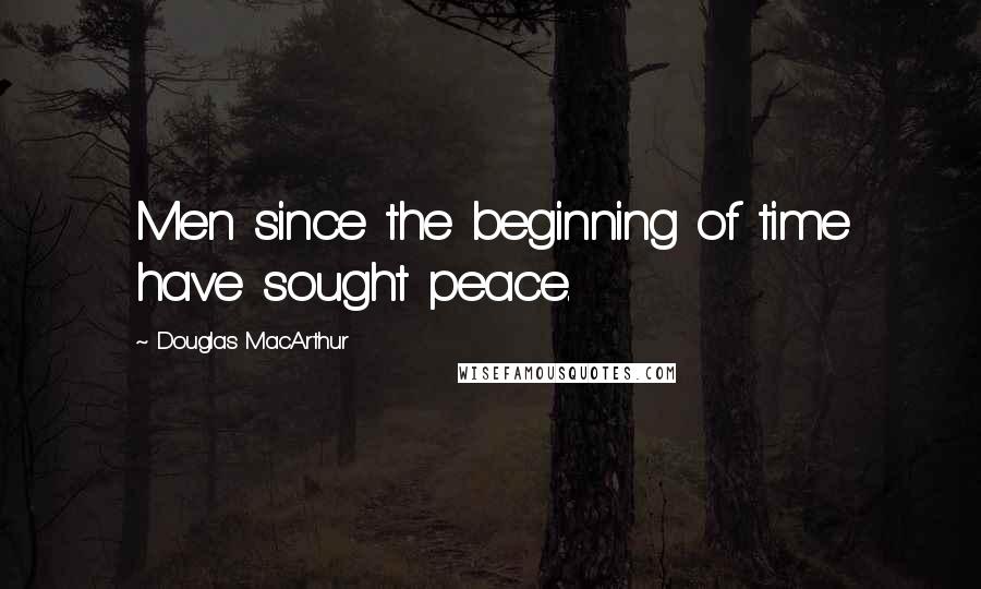 Douglas MacArthur Quotes: Men since the beginning of time have sought peace.