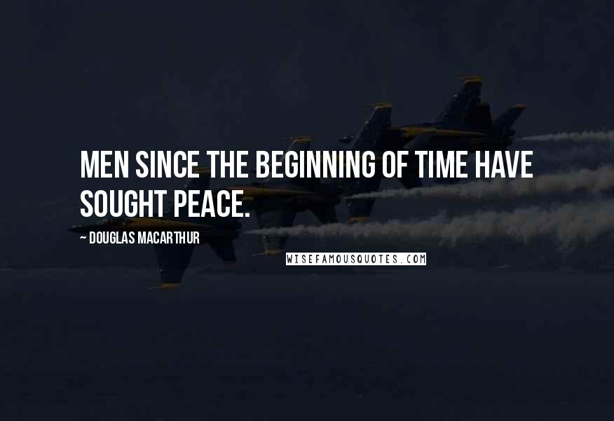Douglas MacArthur Quotes: Men since the beginning of time have sought peace.