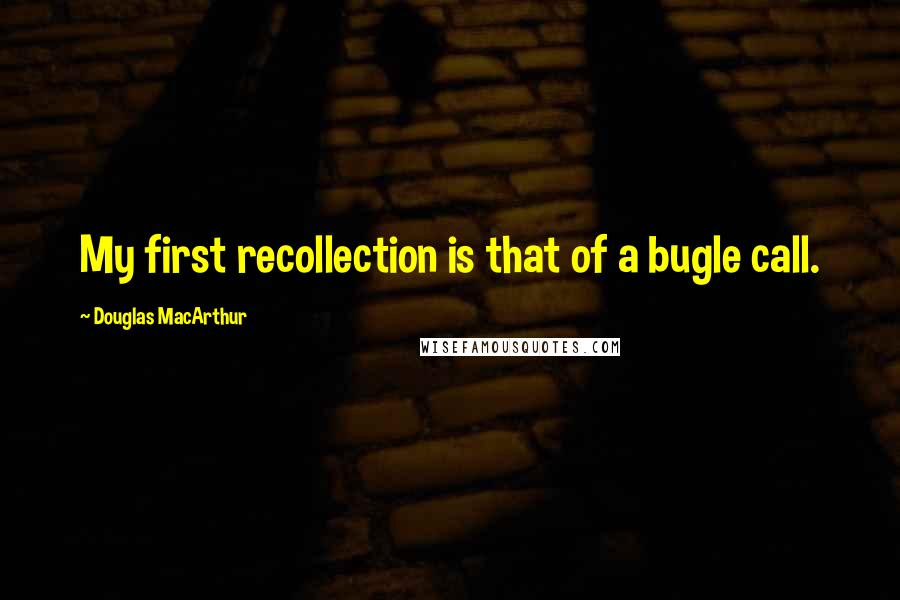 Douglas MacArthur Quotes: My first recollection is that of a bugle call.