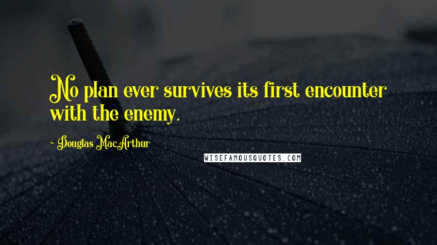 Douglas MacArthur Quotes: No plan ever survives its first encounter with the enemy.