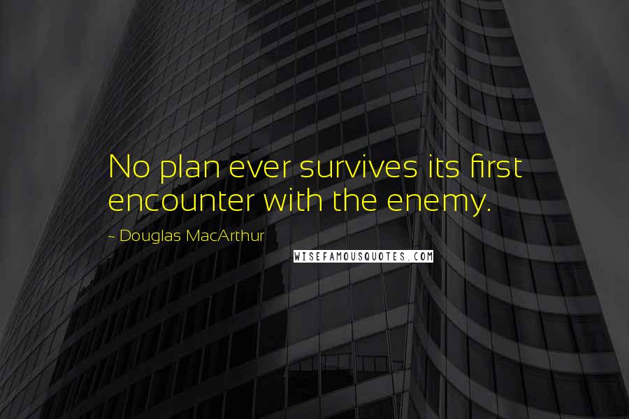 Douglas MacArthur Quotes: No plan ever survives its first encounter with the enemy.