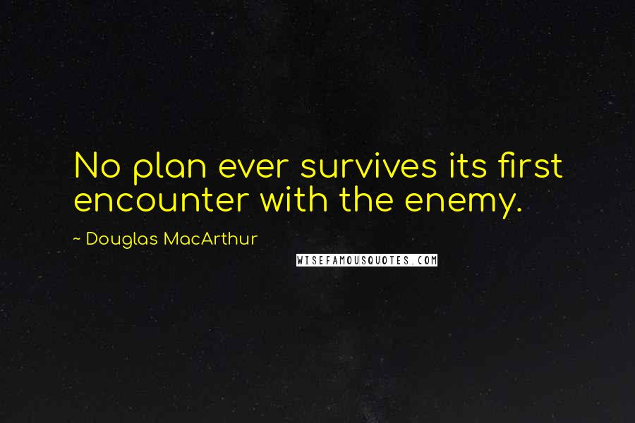 Douglas MacArthur Quotes: No plan ever survives its first encounter with the enemy.