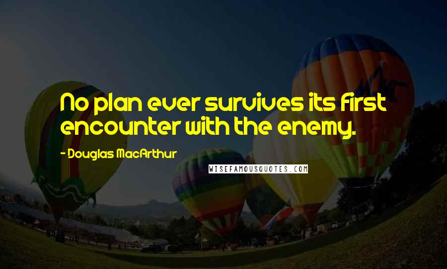 Douglas MacArthur Quotes: No plan ever survives its first encounter with the enemy.