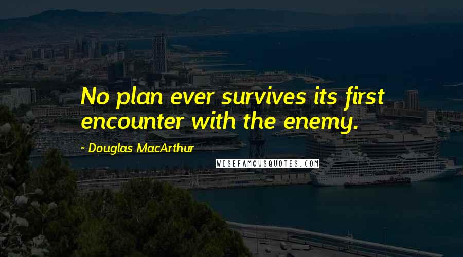 Douglas MacArthur Quotes: No plan ever survives its first encounter with the enemy.