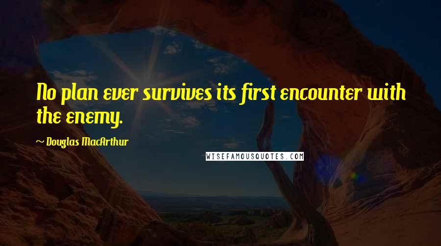 Douglas MacArthur Quotes: No plan ever survives its first encounter with the enemy.