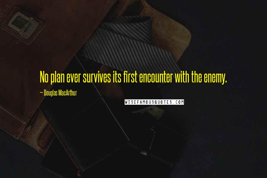 Douglas MacArthur Quotes: No plan ever survives its first encounter with the enemy.