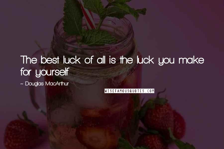 Douglas MacArthur Quotes: The best luck of all is the luck you make for yourself.