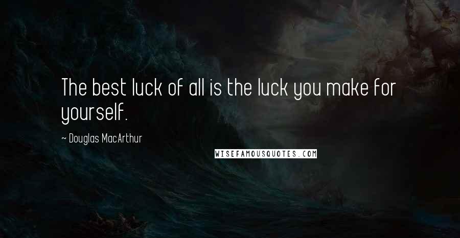 Douglas MacArthur Quotes: The best luck of all is the luck you make for yourself.