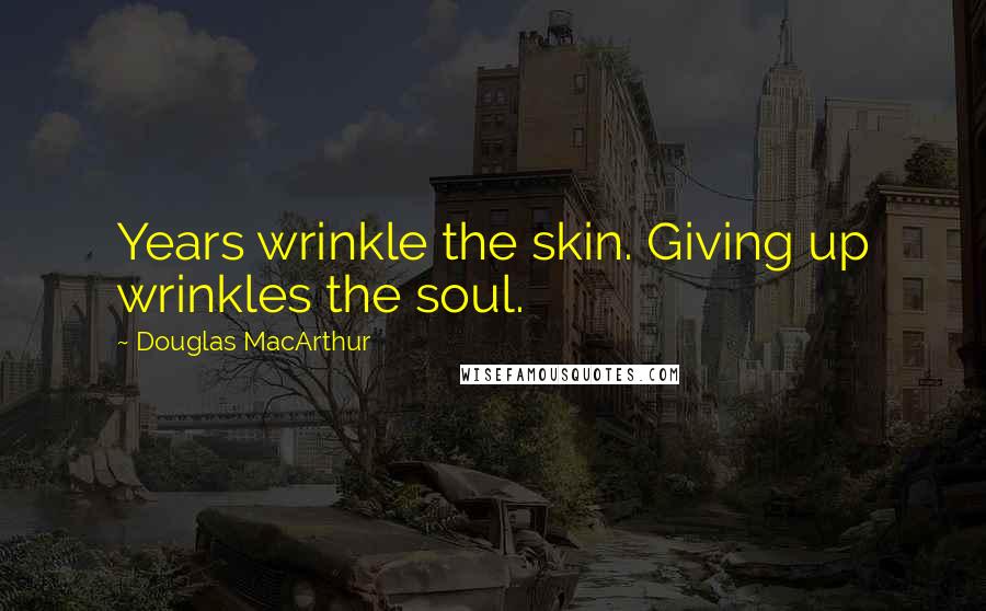 Douglas MacArthur Quotes: Years wrinkle the skin. Giving up wrinkles the soul.