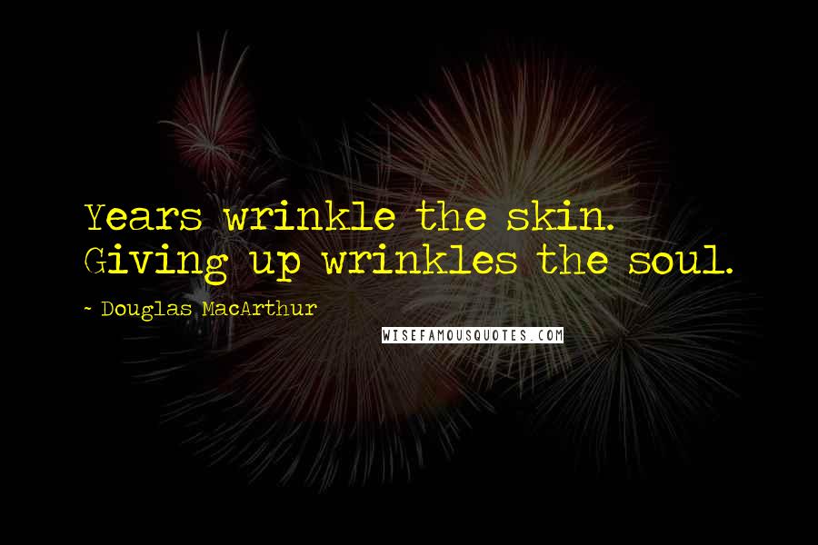 Douglas MacArthur Quotes: Years wrinkle the skin. Giving up wrinkles the soul.