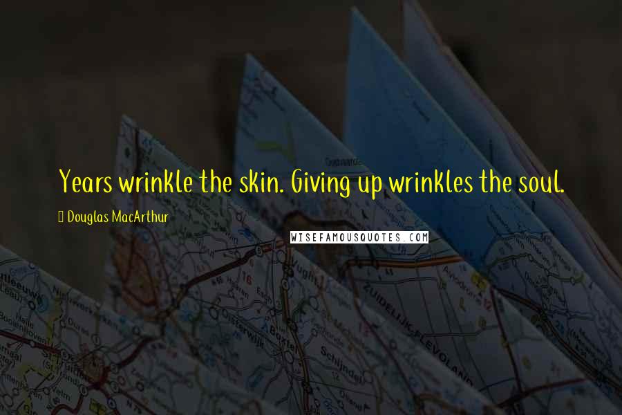 Douglas MacArthur Quotes: Years wrinkle the skin. Giving up wrinkles the soul.