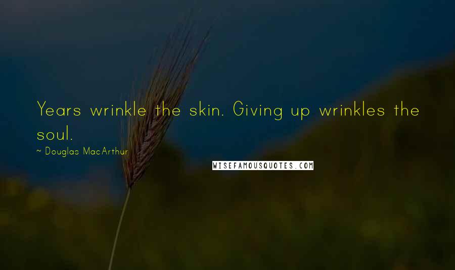 Douglas MacArthur Quotes: Years wrinkle the skin. Giving up wrinkles the soul.