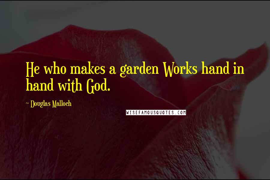 Douglas Malloch Quotes: He who makes a garden Works hand in hand with God.