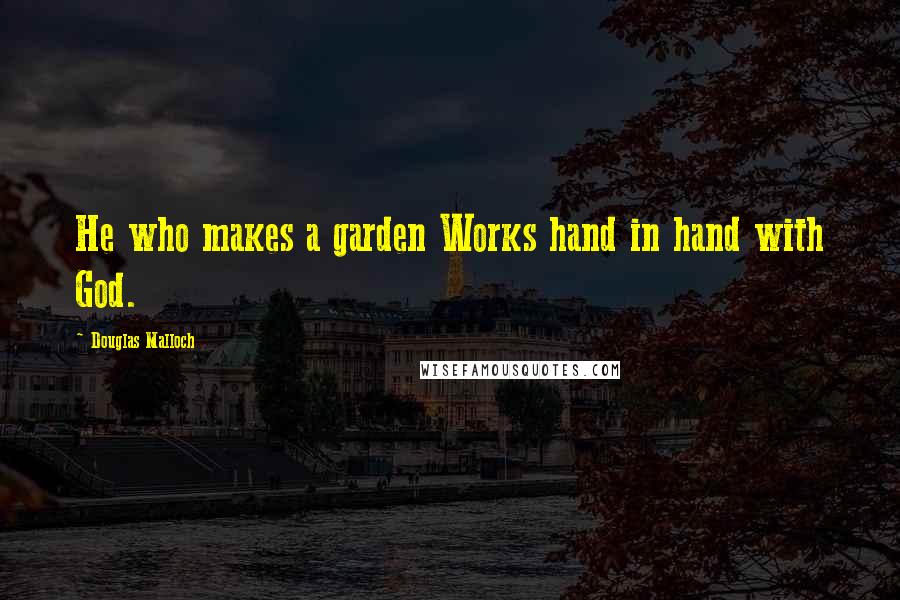 Douglas Malloch Quotes: He who makes a garden Works hand in hand with God.