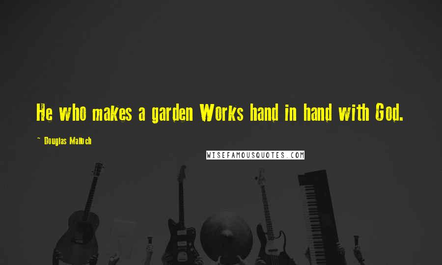 Douglas Malloch Quotes: He who makes a garden Works hand in hand with God.