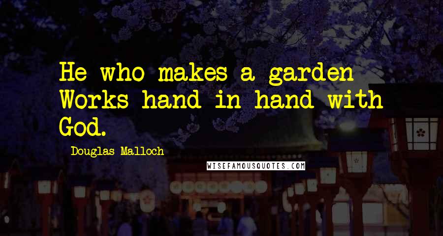 Douglas Malloch Quotes: He who makes a garden Works hand in hand with God.