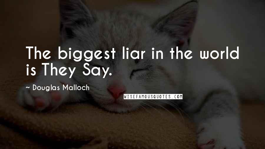 Douglas Malloch Quotes: The biggest liar in the world is They Say.