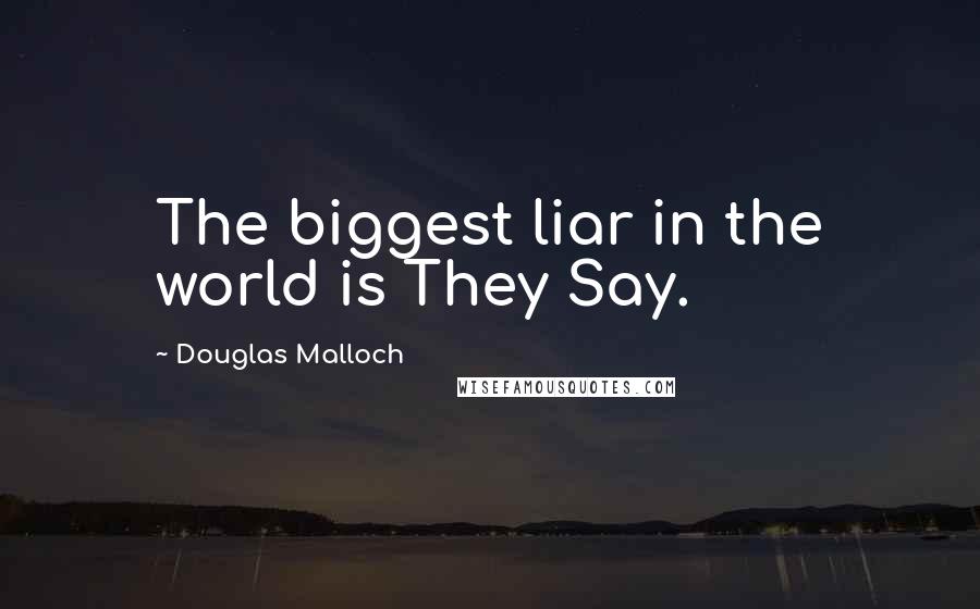 Douglas Malloch Quotes: The biggest liar in the world is They Say.