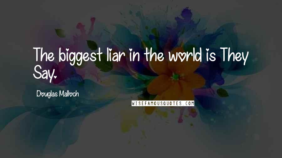 Douglas Malloch Quotes: The biggest liar in the world is They Say.