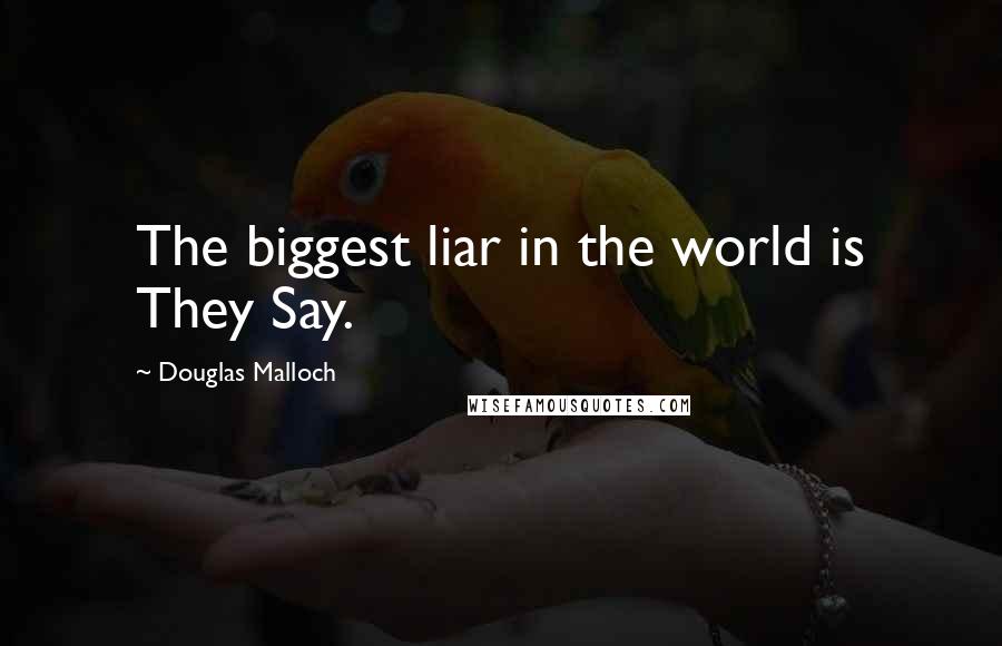 Douglas Malloch Quotes: The biggest liar in the world is They Say.