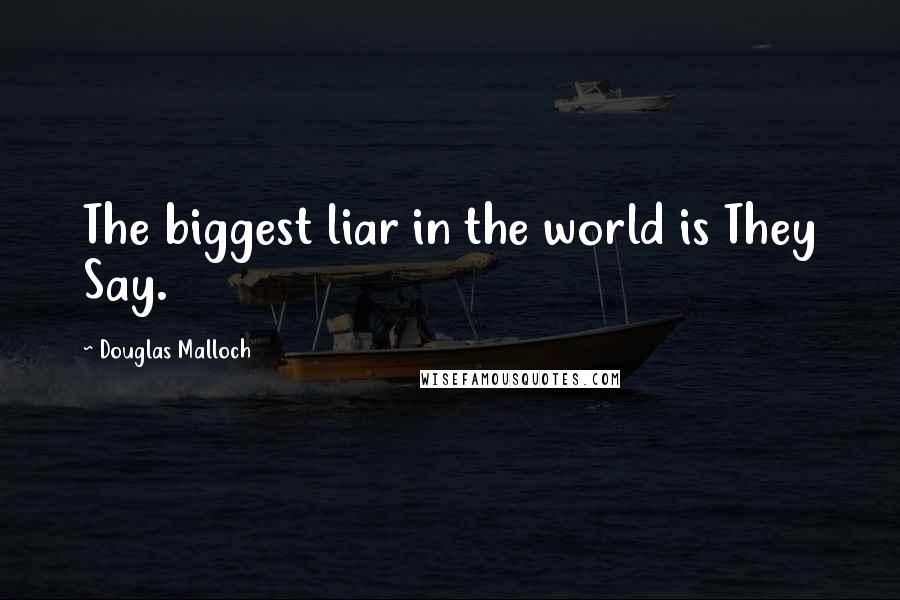 Douglas Malloch Quotes: The biggest liar in the world is They Say.