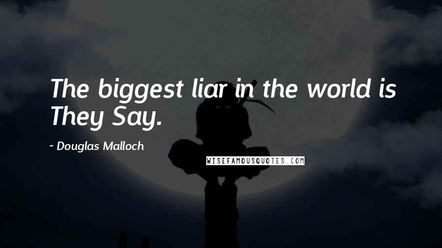 Douglas Malloch Quotes: The biggest liar in the world is They Say.