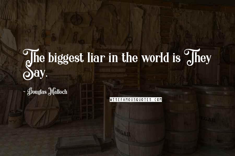 Douglas Malloch Quotes: The biggest liar in the world is They Say.