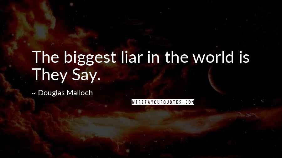 Douglas Malloch Quotes: The biggest liar in the world is They Say.