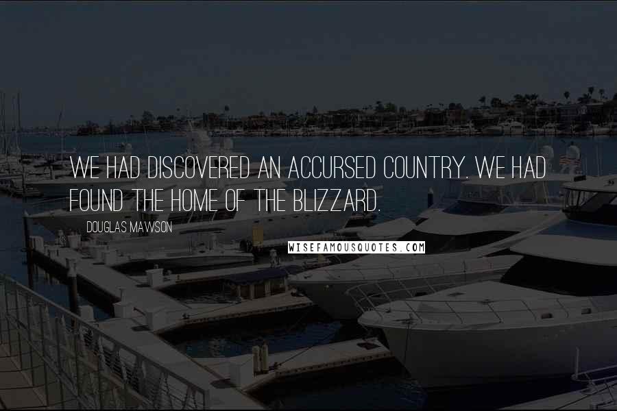 Douglas Mawson Quotes: We had discovered an accursed country. We had found the Home of the Blizzard.