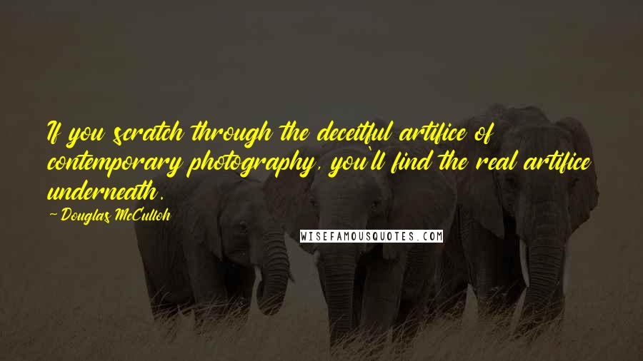 Douglas McCulloh Quotes: If you scratch through the deceitful artifice of contemporary photography, you'll find the real artifice underneath.