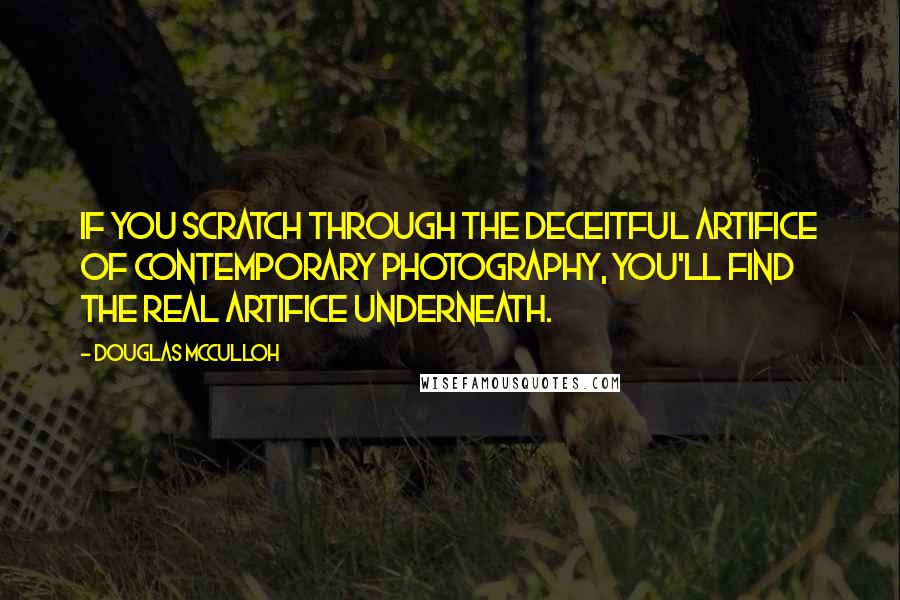 Douglas McCulloh Quotes: If you scratch through the deceitful artifice of contemporary photography, you'll find the real artifice underneath.